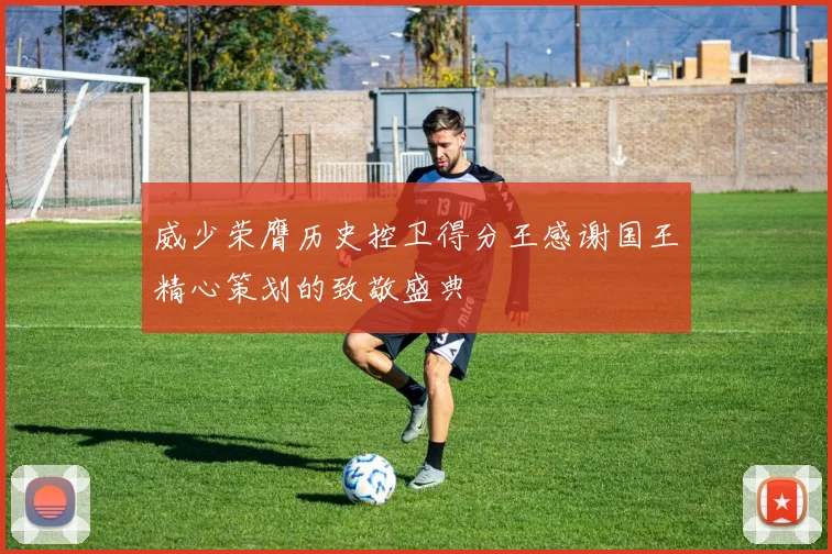 威少荣膺历史控卫得分王感谢国王精心策划的致敬盛典