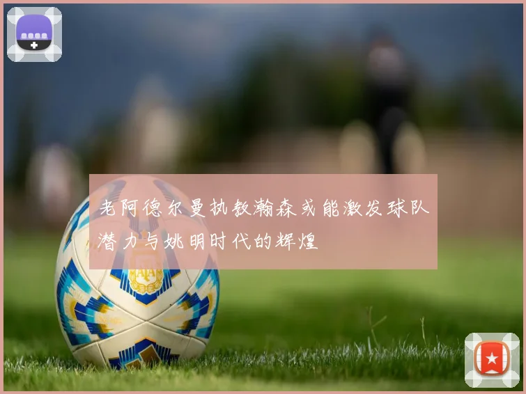 老阿德尔曼执教瀚森或能激发球队潜力与姚明时代的辉煌