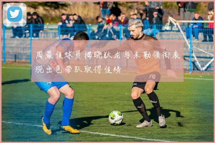 周最佳球员揭晓狄龙与米勒领衔表现出色带队取得佳绩