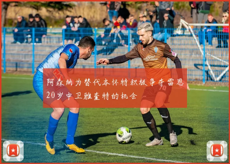 阿森纳为替代本怀特积极争夺雷恩20岁中卫雅奎特的机会