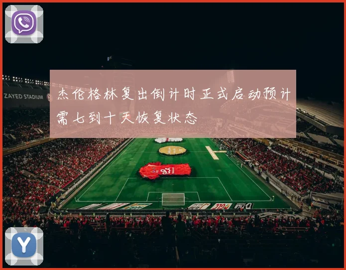 杰伦格林复出倒计时正式启动预计需七到十天恢复状态